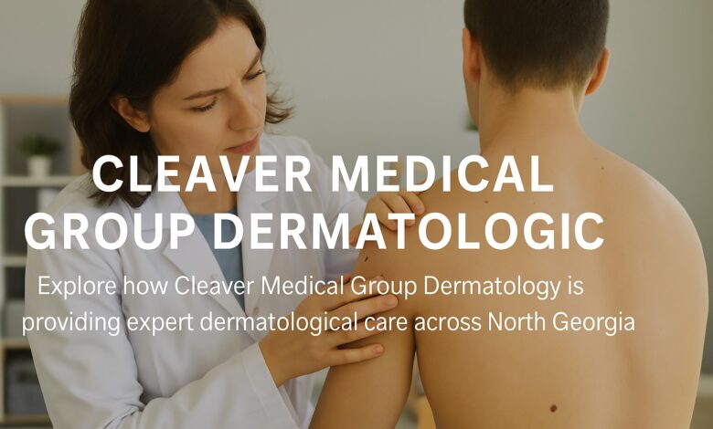 Cleaver Medical Group Dermatology: Providing Expert Care for All Your Dermatological Needs