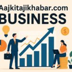 Aajkitajikhabar.com Business: Exploring the Dynamics of Business News in Hindi