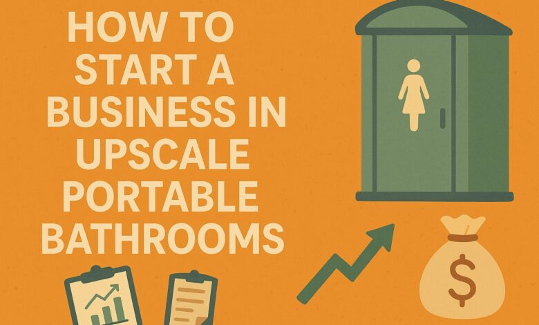 How to Start a Business in Upscale Portable Bathrooms: A Comprehensive Guide to Luxury Restroom Rentals