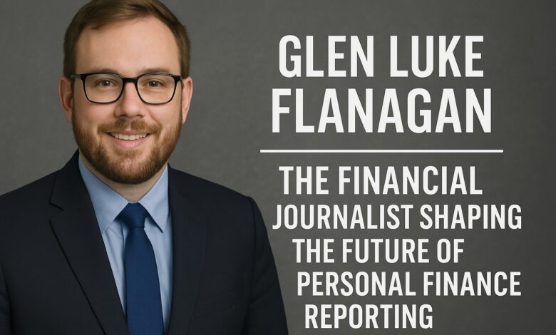 Glen Luke Flanagan: The Financial Journalist Shaping the Future of Personal Finance Reporting